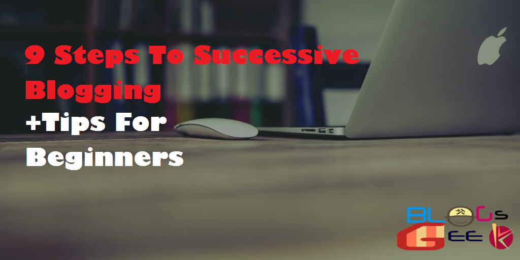 9 Steps To Successive Blogging + Tips For Beginners